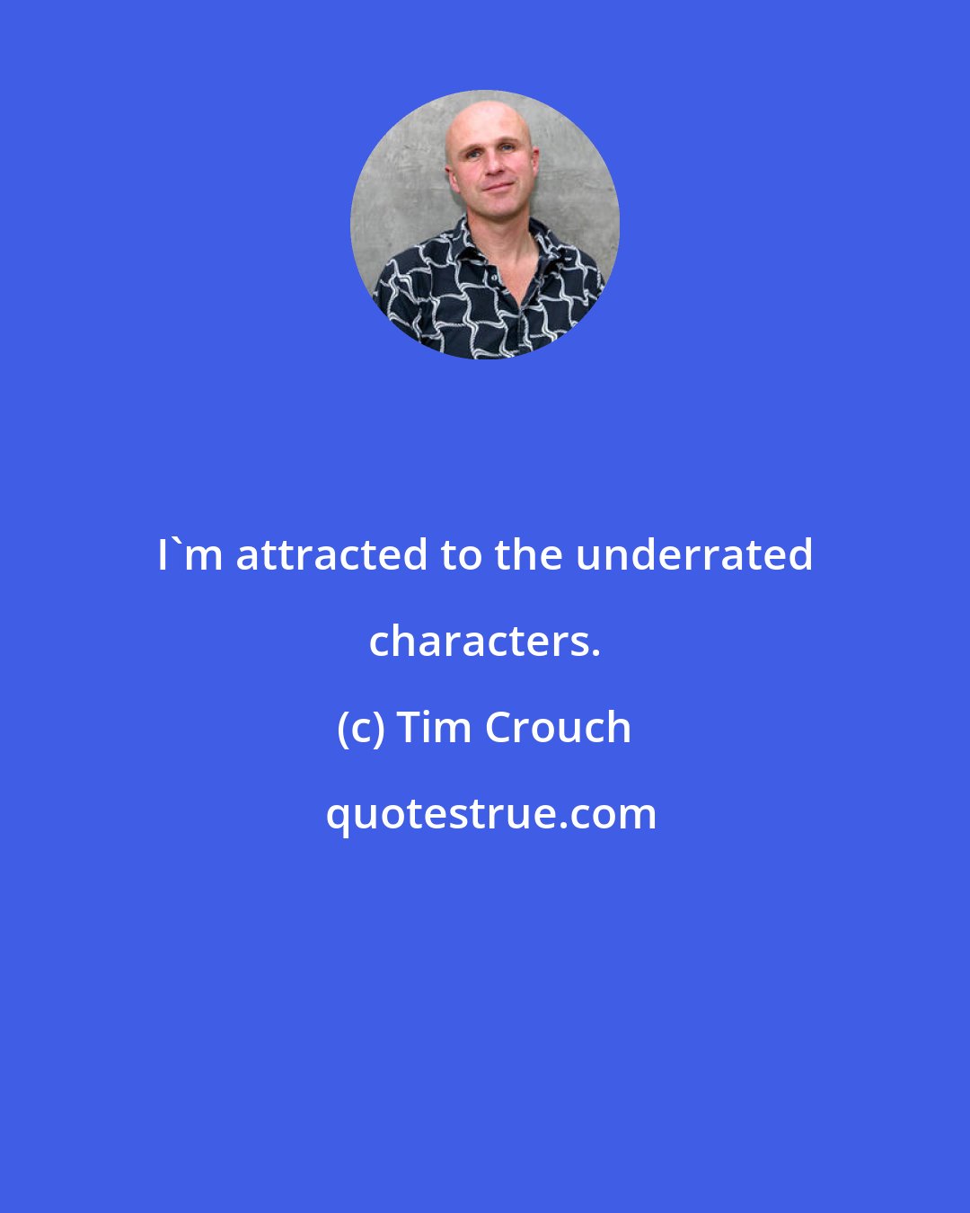 Tim Crouch: I'm attracted to the underrated characters.