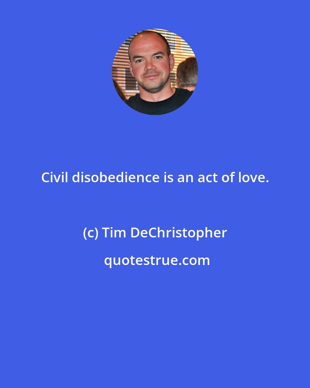 Tim DeChristopher: Civil disobedience is an act of love.