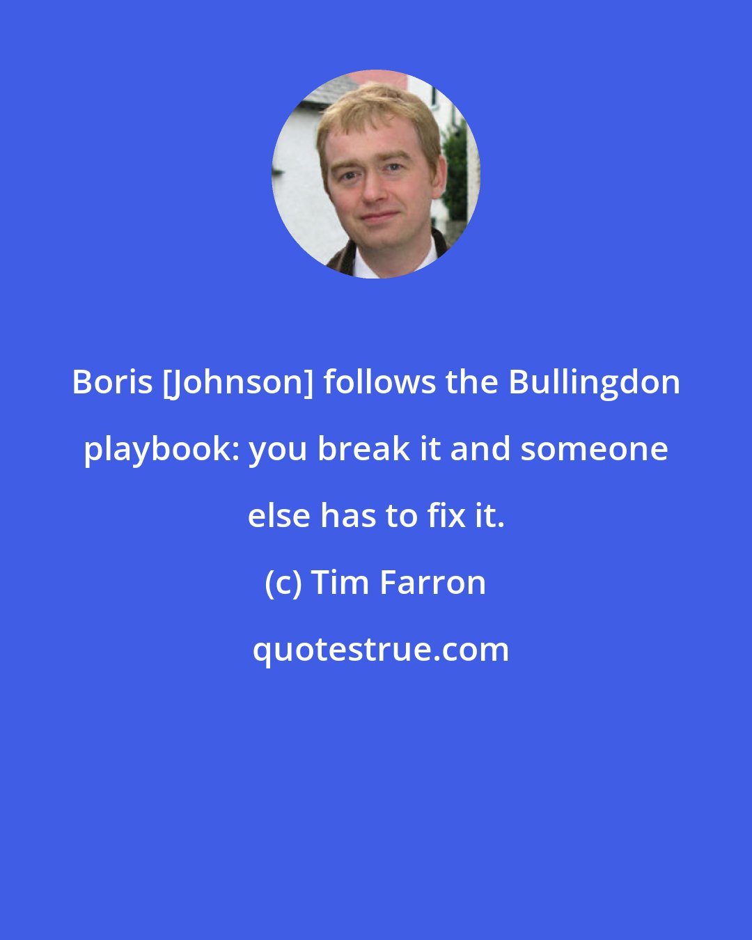 Tim Farron: Boris [Johnson] follows the Bullingdon playbook: you break it and someone else has to fix it.