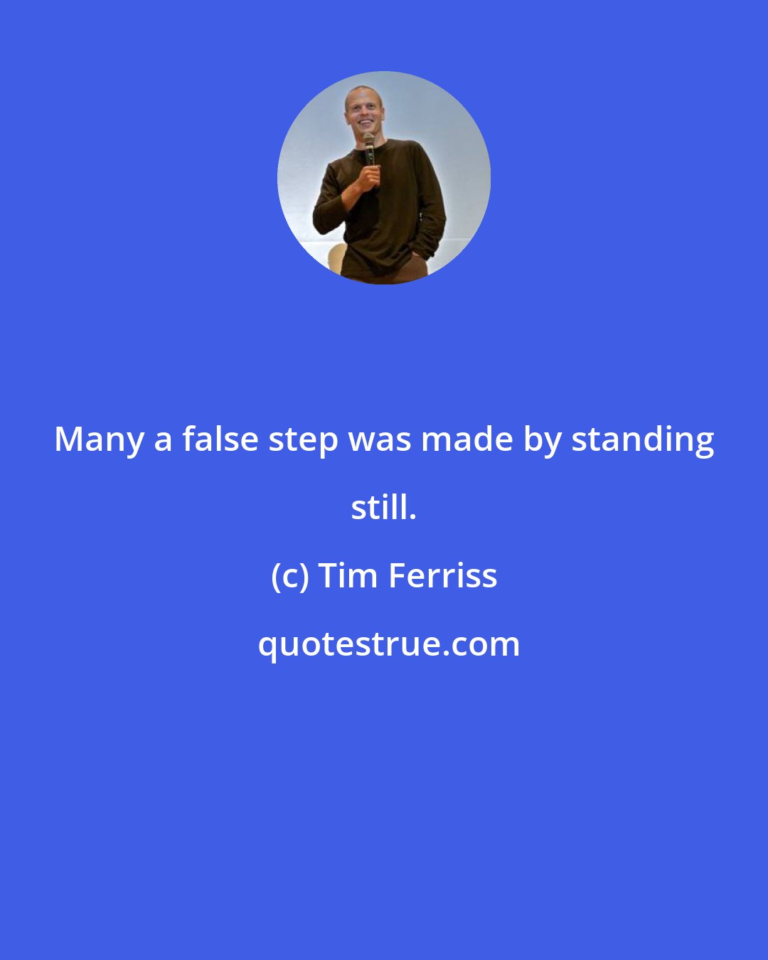 Tim Ferriss: Many a false step was made by standing still.