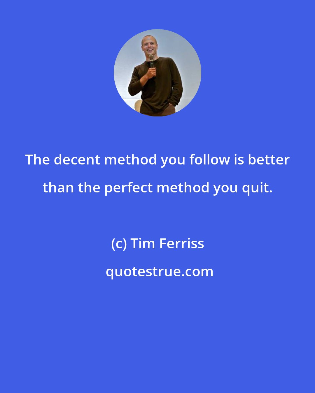 Tim Ferriss: The decent method you follow is better than the perfect method you quit.