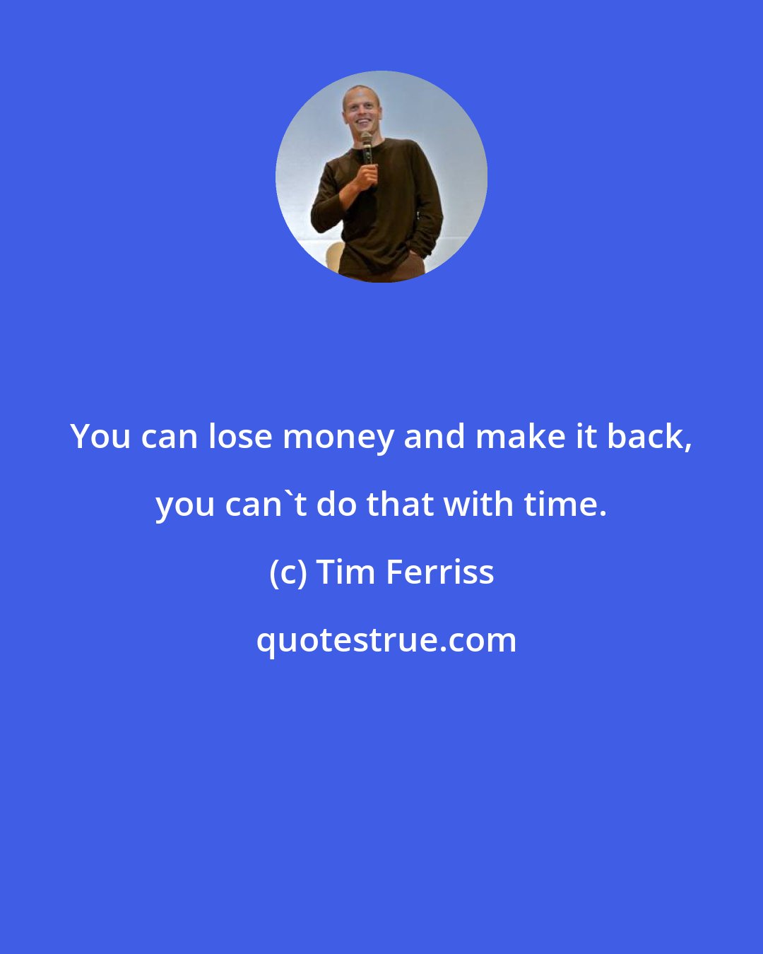 Tim Ferriss: You can lose money and make it back, you can't do that with time.