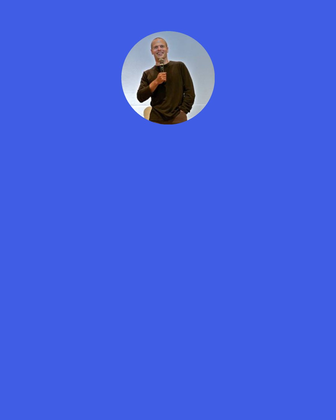 Tim Ferriss: It's lonely at the top. Ninety-nine percent of people in the world are convinced they are incapable of achieving great things, so they aim for the mediocre. The level of competition is thus fiercest for "realistic" goals, paradoxically making them the most time-consuming and energy consuming. It is easier to raise $10,000,000 than it is $1,000,000. It is easier to pick up the one perfect 10 in the bar than the five 8s.