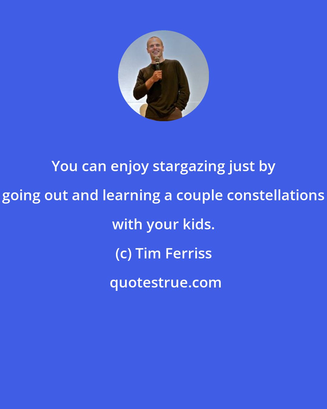 Tim Ferriss: You can enjoy stargazing just by going out and learning a couple constellations with your kids.