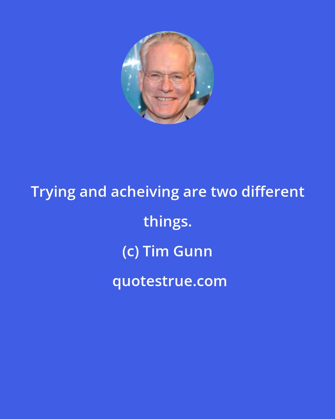 Tim Gunn: Trying and acheiving are two different things.