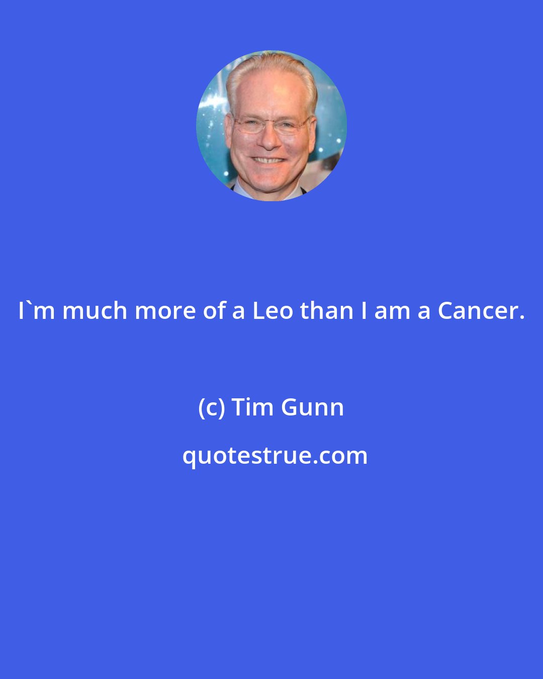 Tim Gunn: I'm much more of a Leo than I am a Cancer.