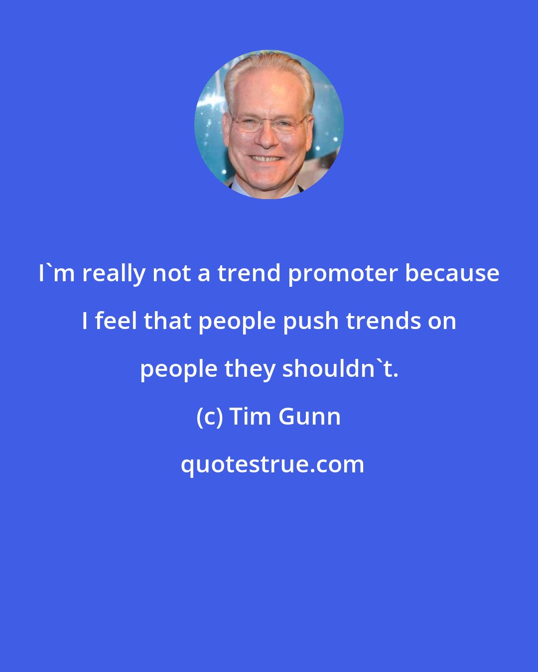 Tim Gunn: I'm really not a trend promoter because I feel that people push trends on people they shouldn't.