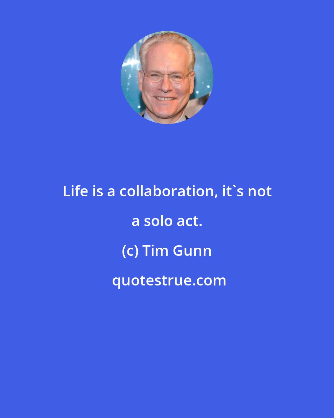 Tim Gunn: Life is a collaboration, it's not a solo act.