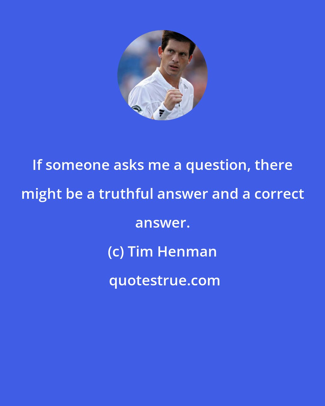 Tim Henman: If someone asks me a question, there might be a truthful answer and a correct answer.