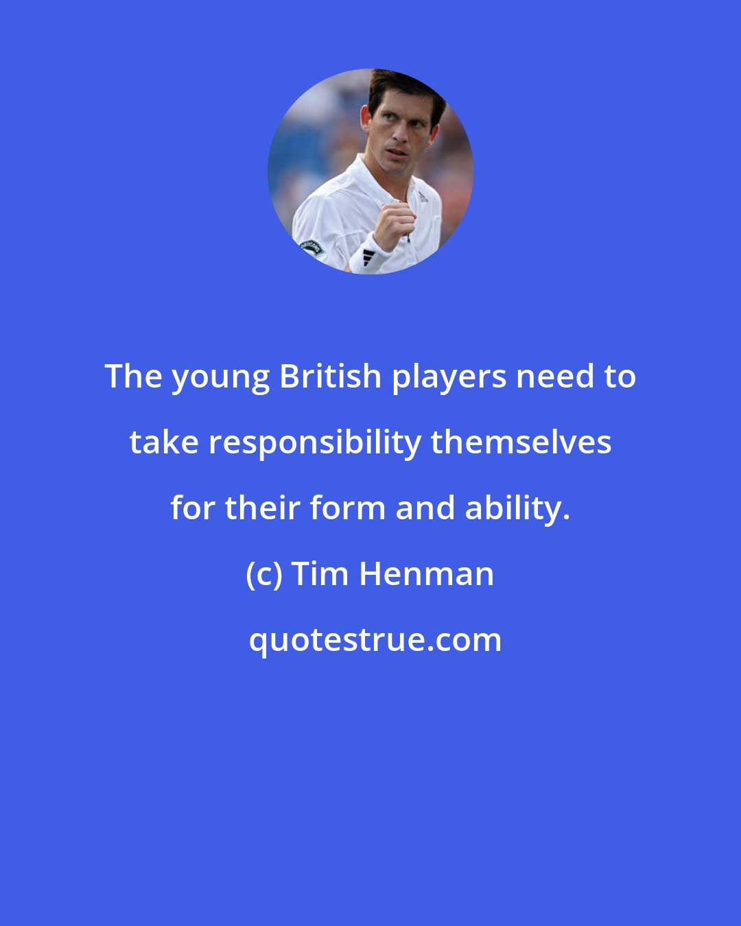 Tim Henman: The young British players need to take responsibility themselves for their form and ability.