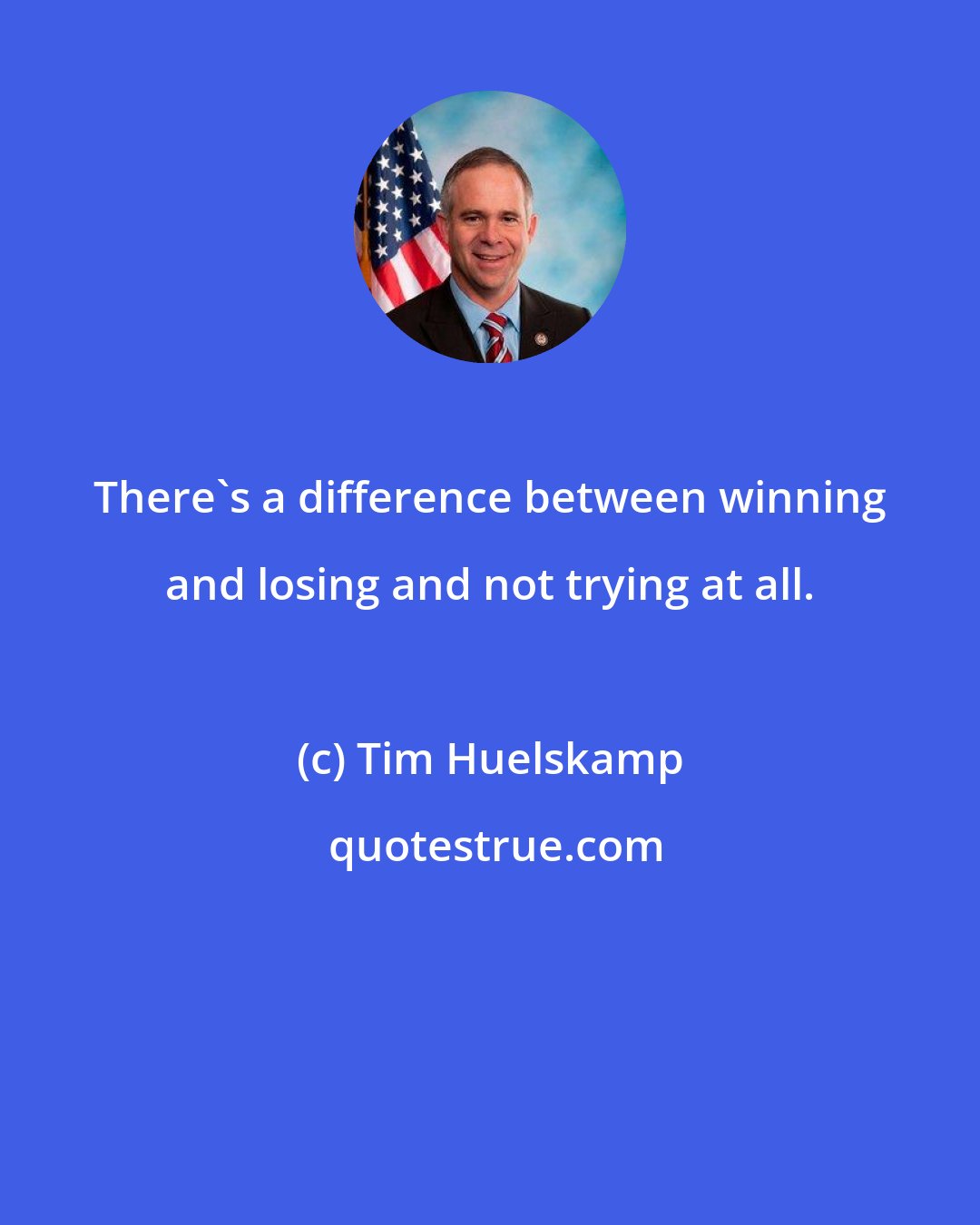 Tim Huelskamp: There's a difference between winning and losing and not trying at all.