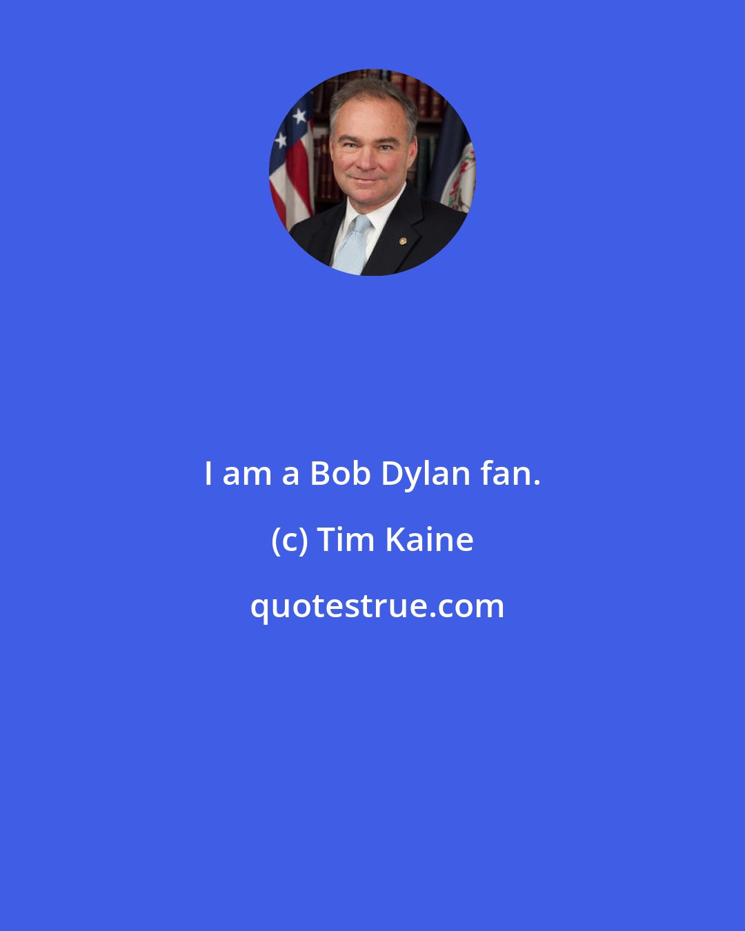 Tim Kaine: I am a Bob Dylan fan.