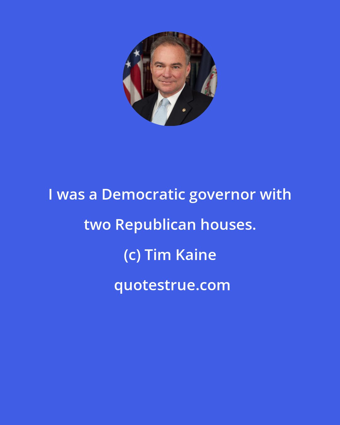 Tim Kaine: I was a Democratic governor with two Republican houses.