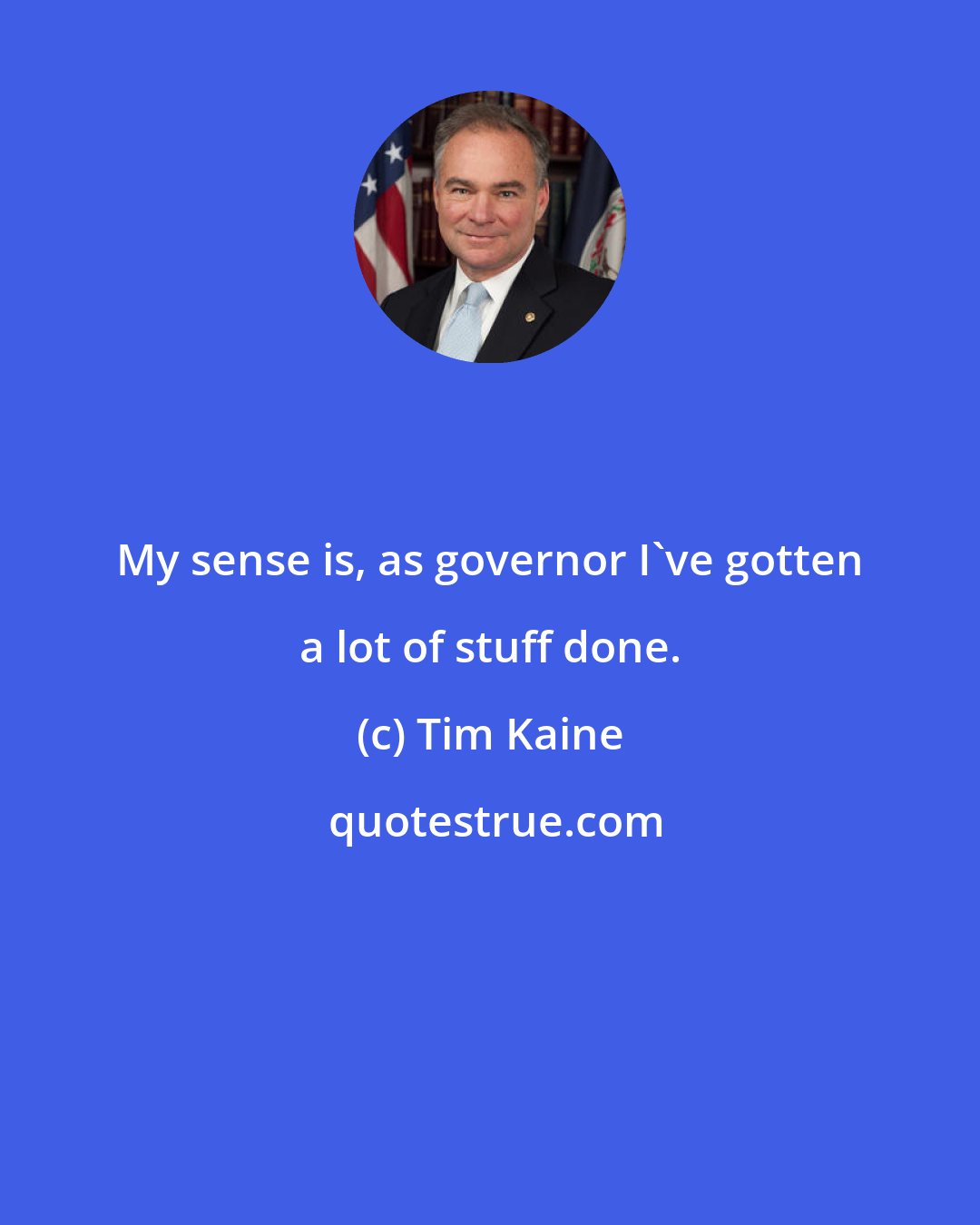 Tim Kaine: My sense is, as governor I've gotten a lot of stuff done.