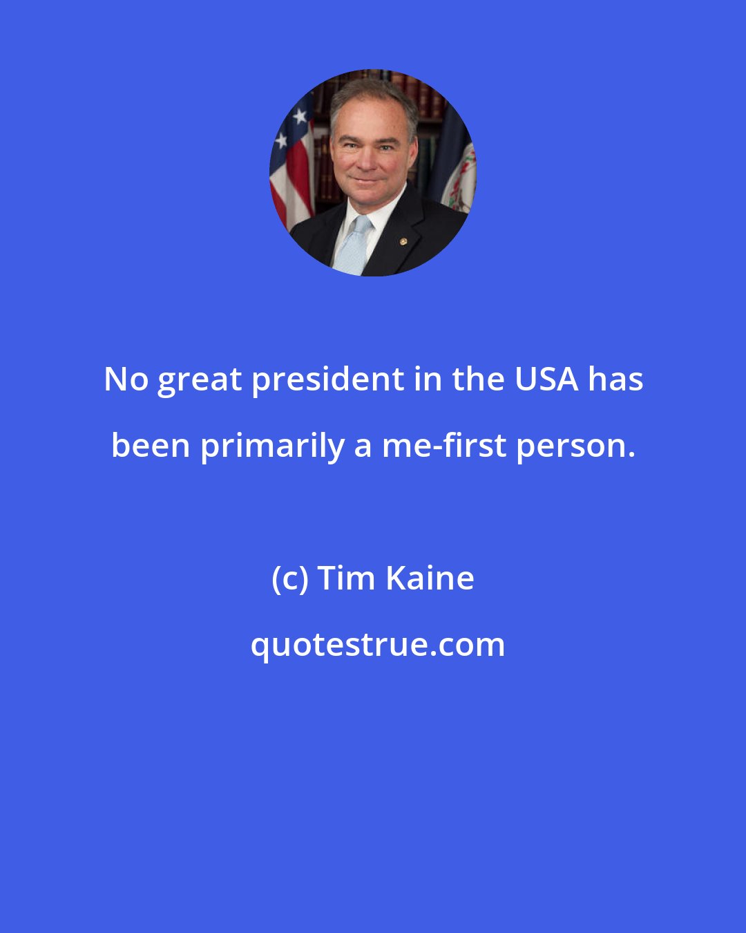 Tim Kaine: No great president in the USA has been primarily a me-first person.