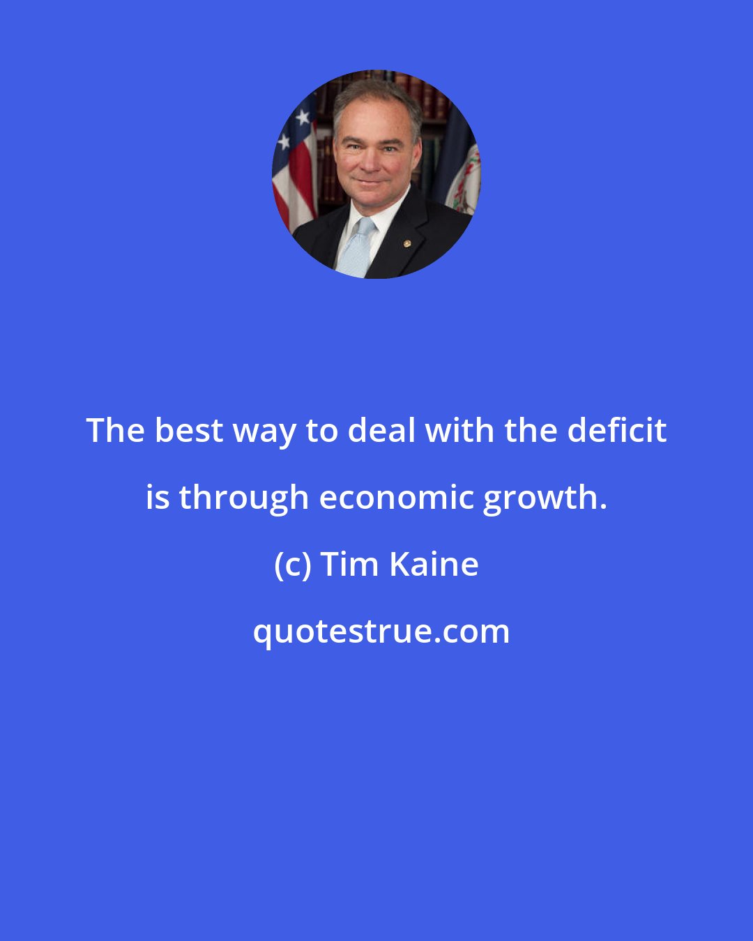 Tim Kaine: The best way to deal with the deficit is through economic growth.