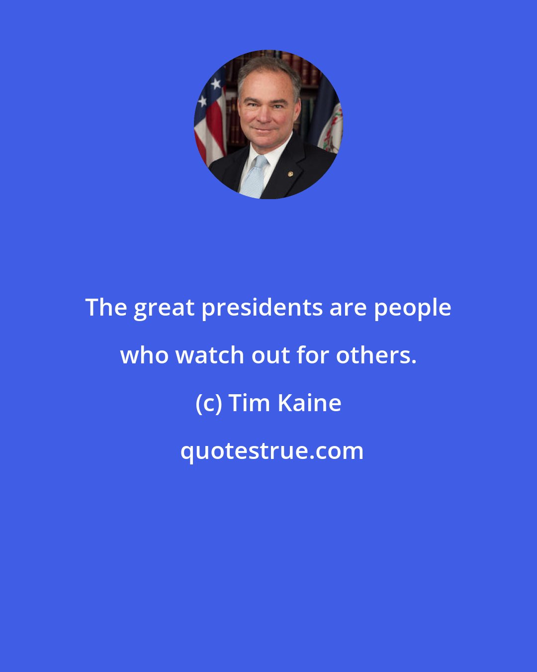 Tim Kaine: The great presidents are people who watch out for others.