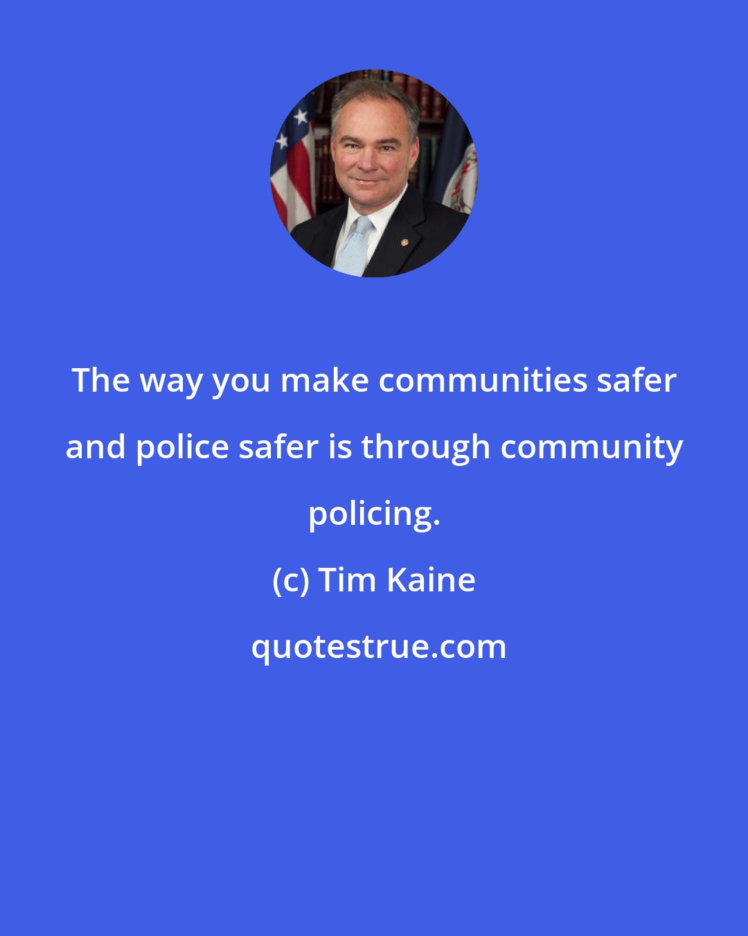 Tim Kaine: The way you make communities safer and police safer is through community policing.