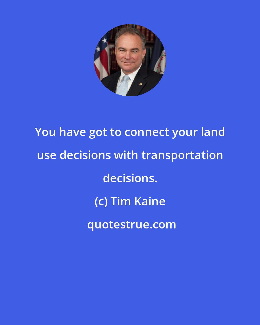 Tim Kaine: You have got to connect your land use decisions with transportation decisions.