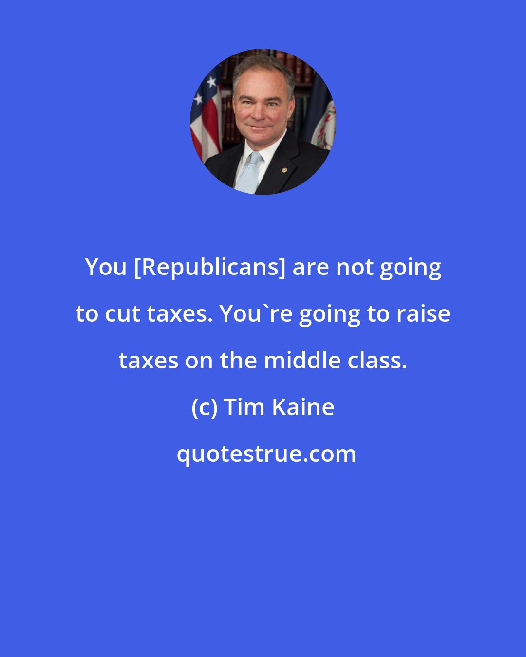 Tim Kaine: You [Republicans] are not going to cut taxes. You're going to raise taxes on the middle class.