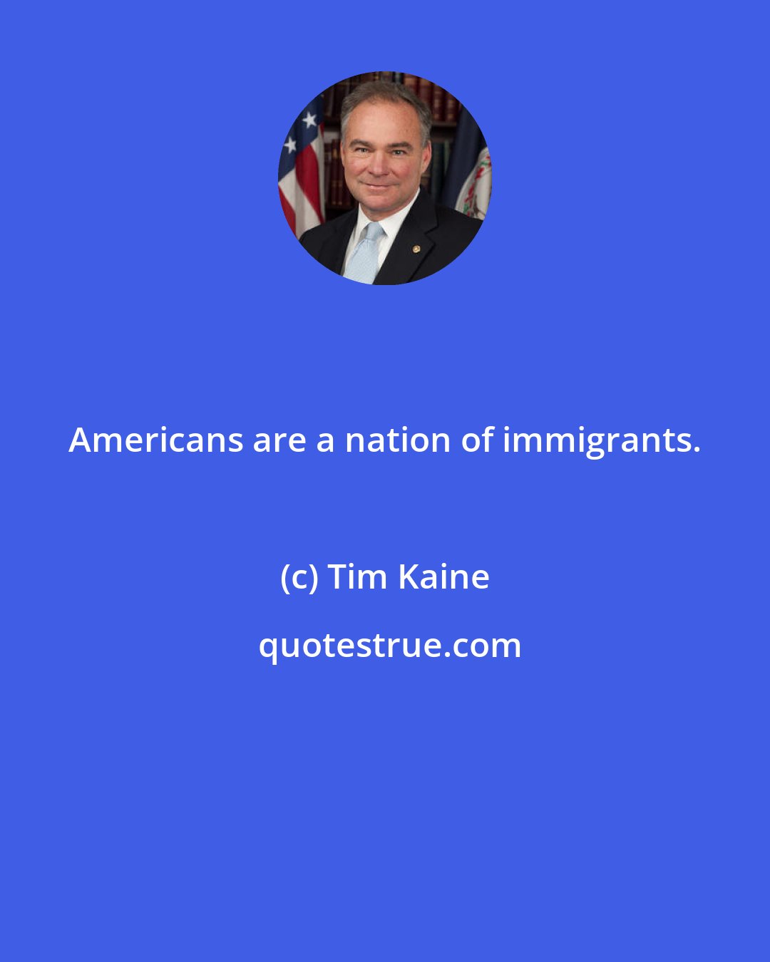 Tim Kaine: Americans are a nation of immigrants.