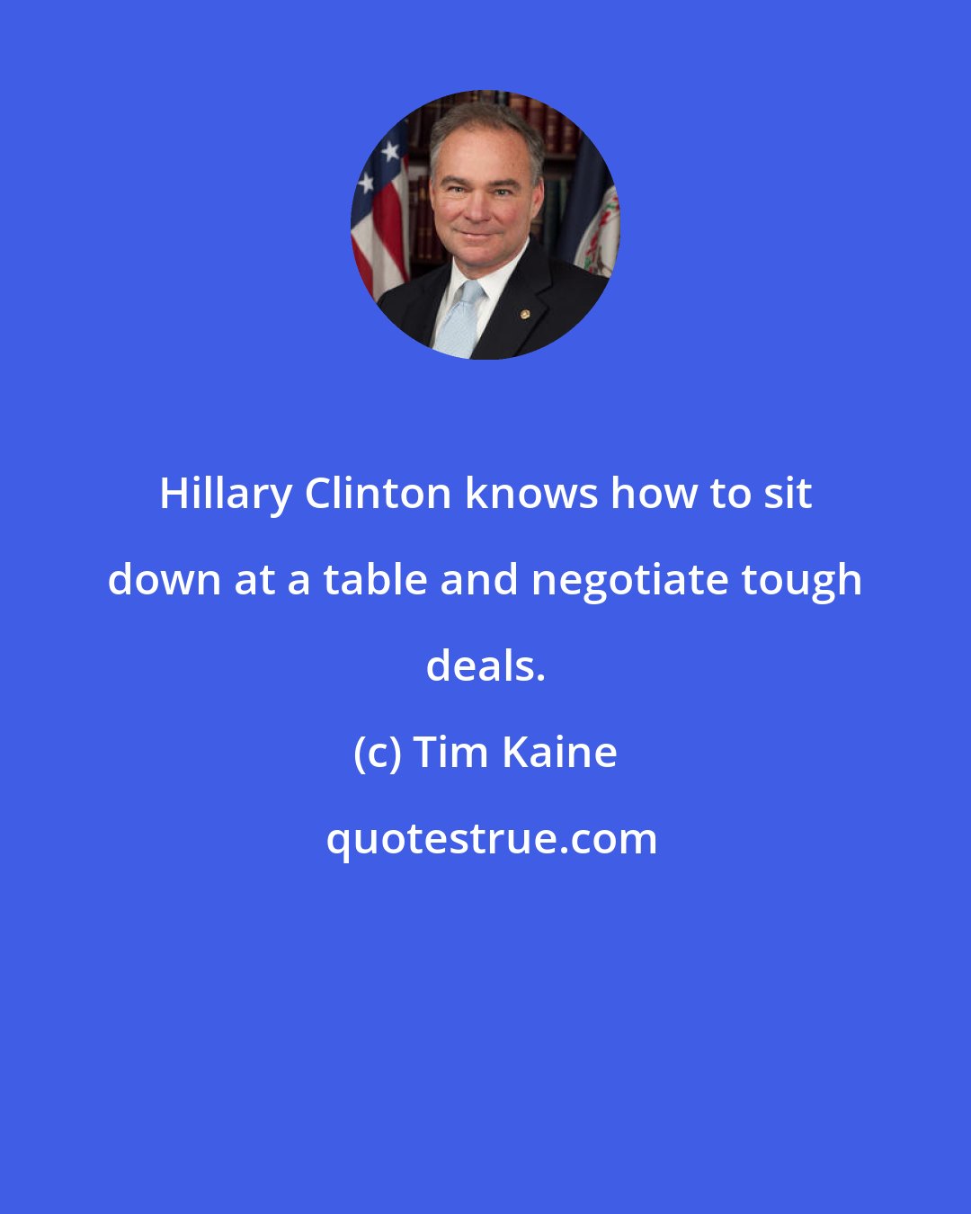 Tim Kaine: Hillary Clinton knows how to sit down at a table and negotiate tough deals.