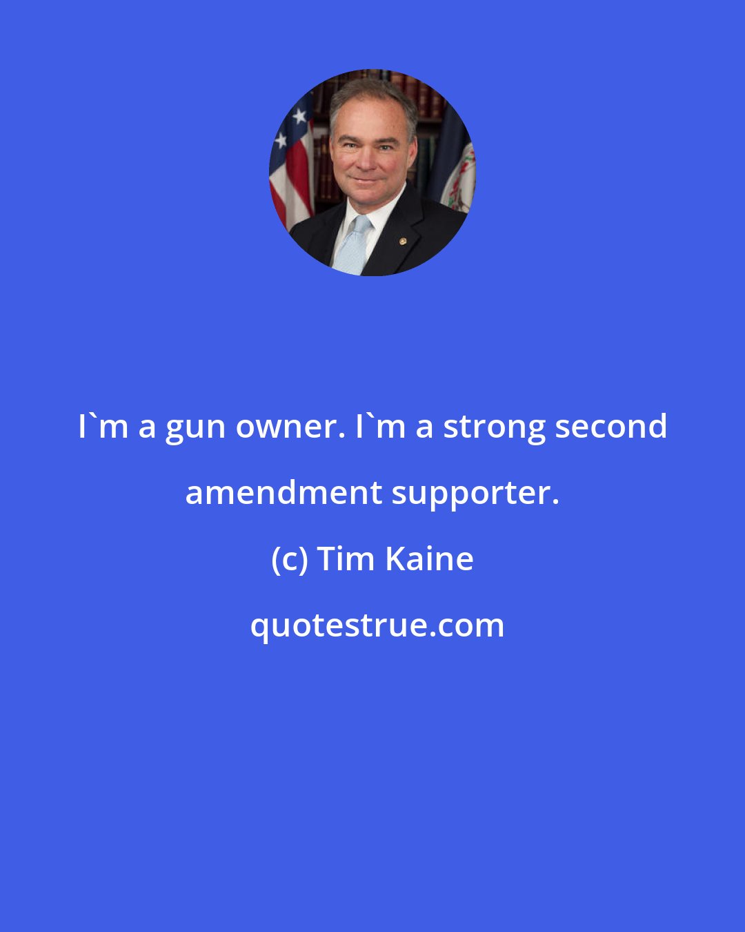 Tim Kaine: I'm a gun owner. I'm a strong second amendment supporter.