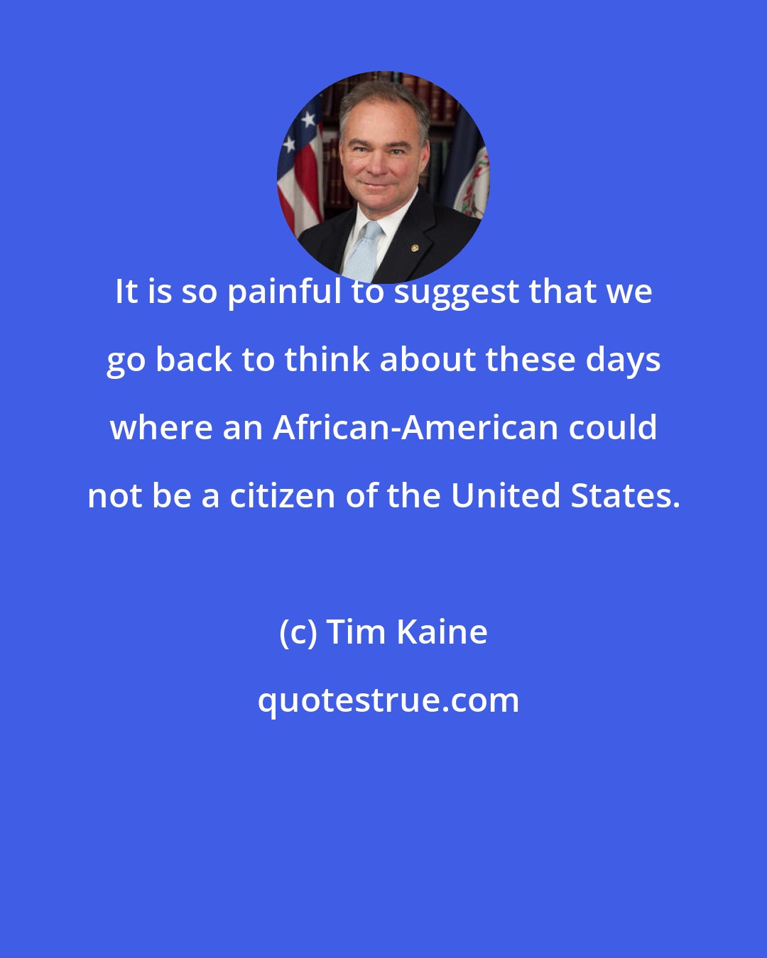 Tim Kaine: It is so painful to suggest that we go back to think about these days where an African-American could not be a citizen of the United States.