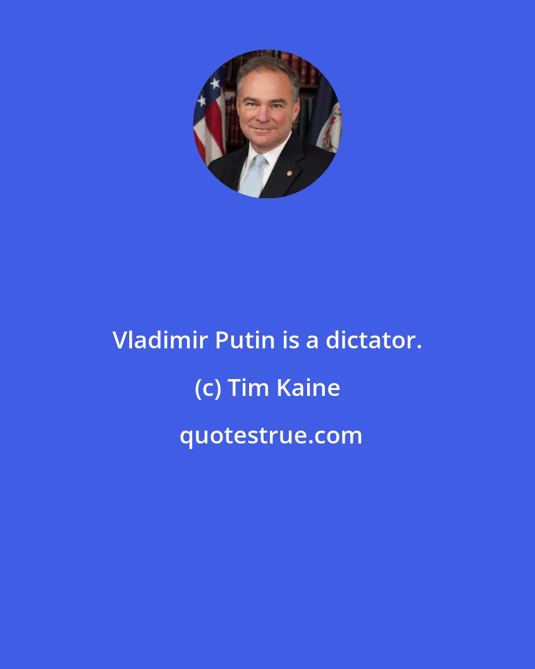 Tim Kaine: Vladimir Putin is a dictator.