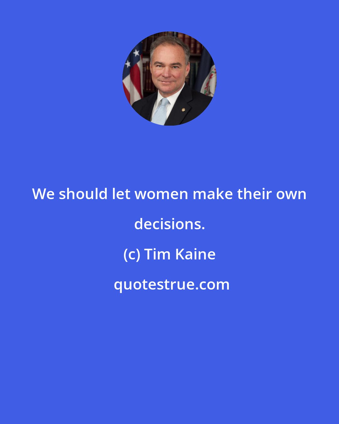 Tim Kaine: We should let women make their own decisions.