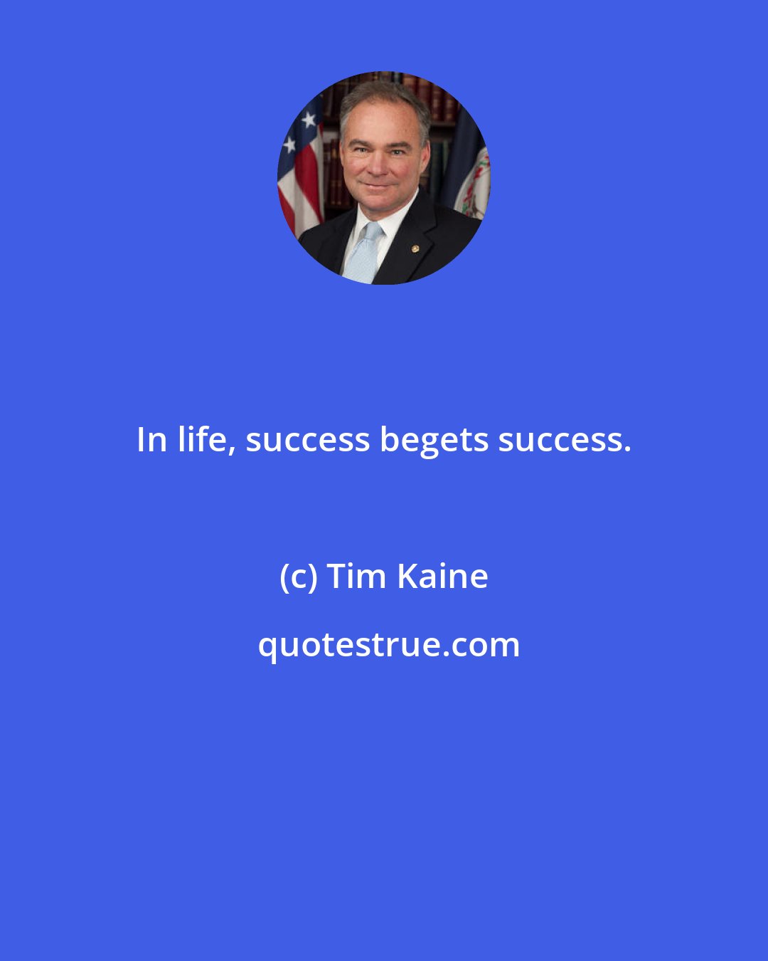 Tim Kaine: In life, success begets success.