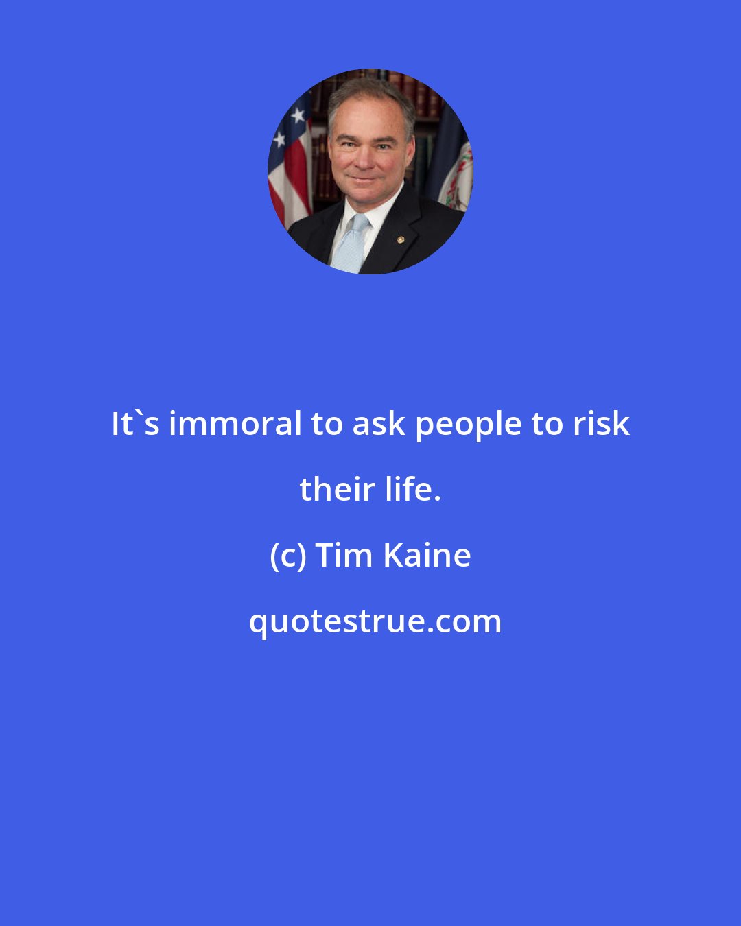 Tim Kaine: It's immoral to ask people to risk their life.