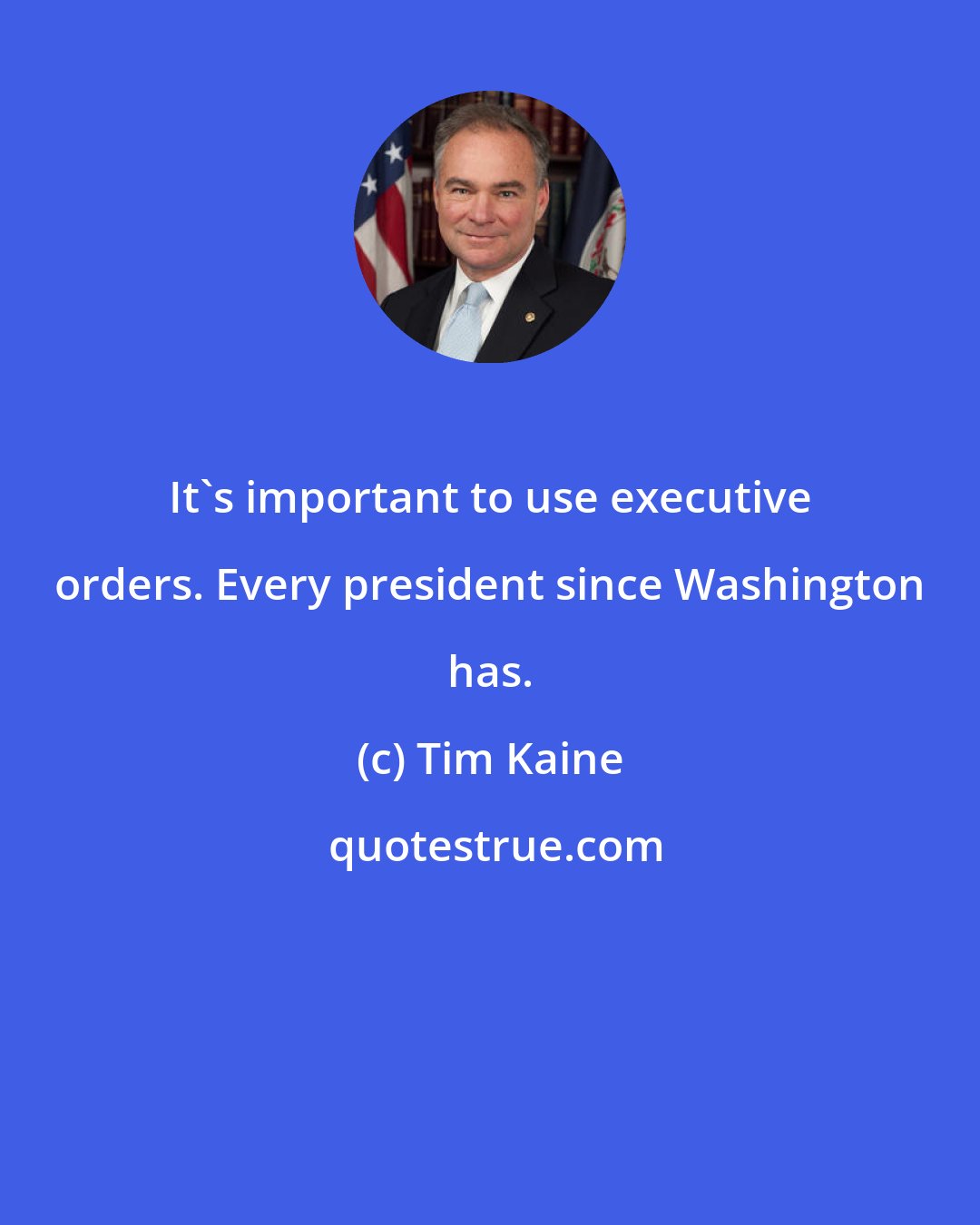 Tim Kaine: It's important to use executive orders. Every president since Washington has.