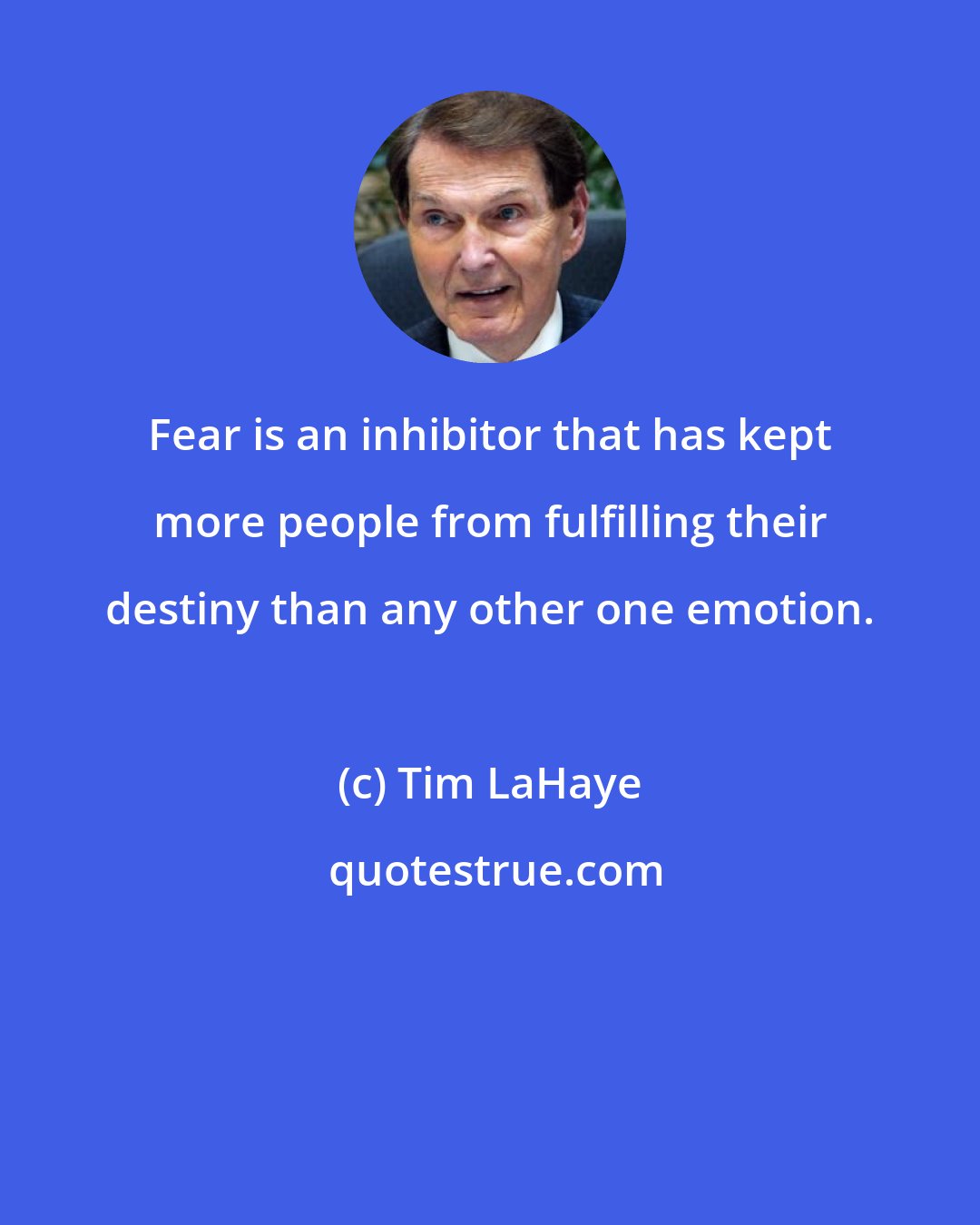 Tim LaHaye: Fear is an inhibitor that has kept more people from fulfilling their destiny than any other one emotion.