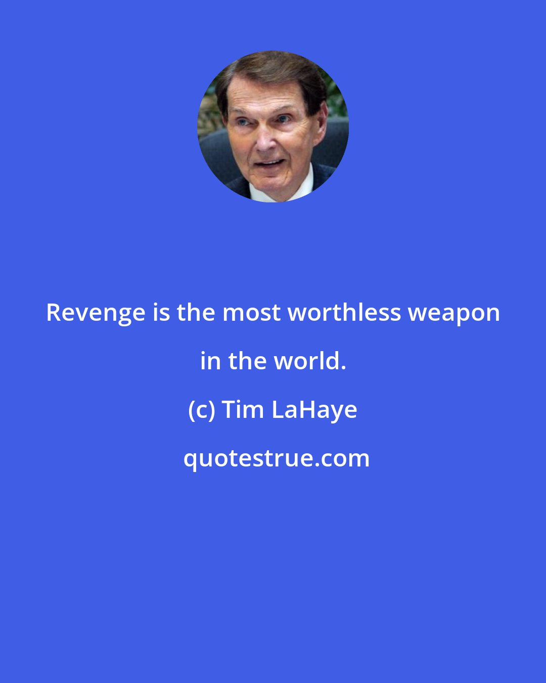 Tim LaHaye: Revenge is the most worthless weapon in the world.