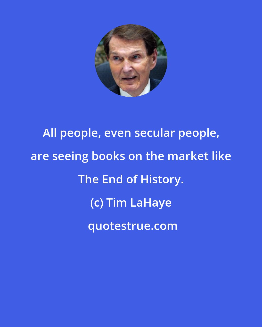 Tim LaHaye: All people, even secular people, are seeing books on the market like The End of History.