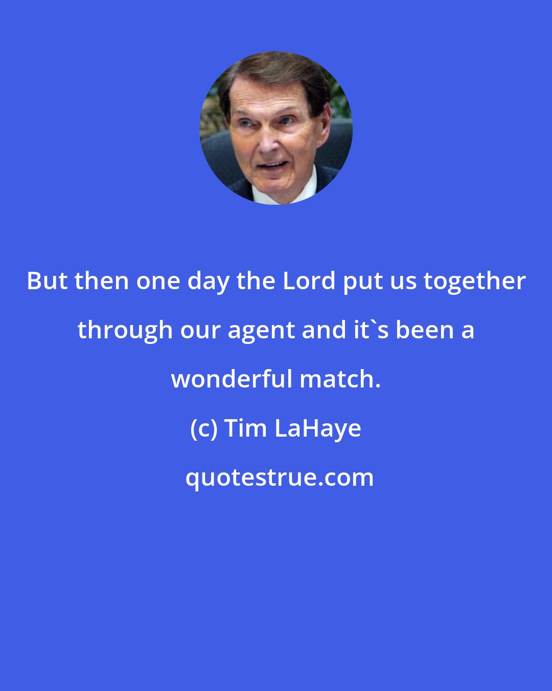 Tim LaHaye: But then one day the Lord put us together through our agent and it's been a wonderful match.