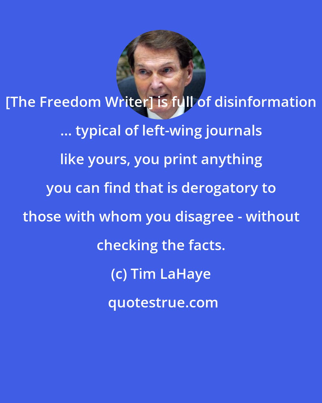 Tim LaHaye: [The Freedom Writer] is full of disinformation ... typical of left-wing journals like yours, you print anything you can find that is derogatory to those with whom you disagree - without checking the facts.