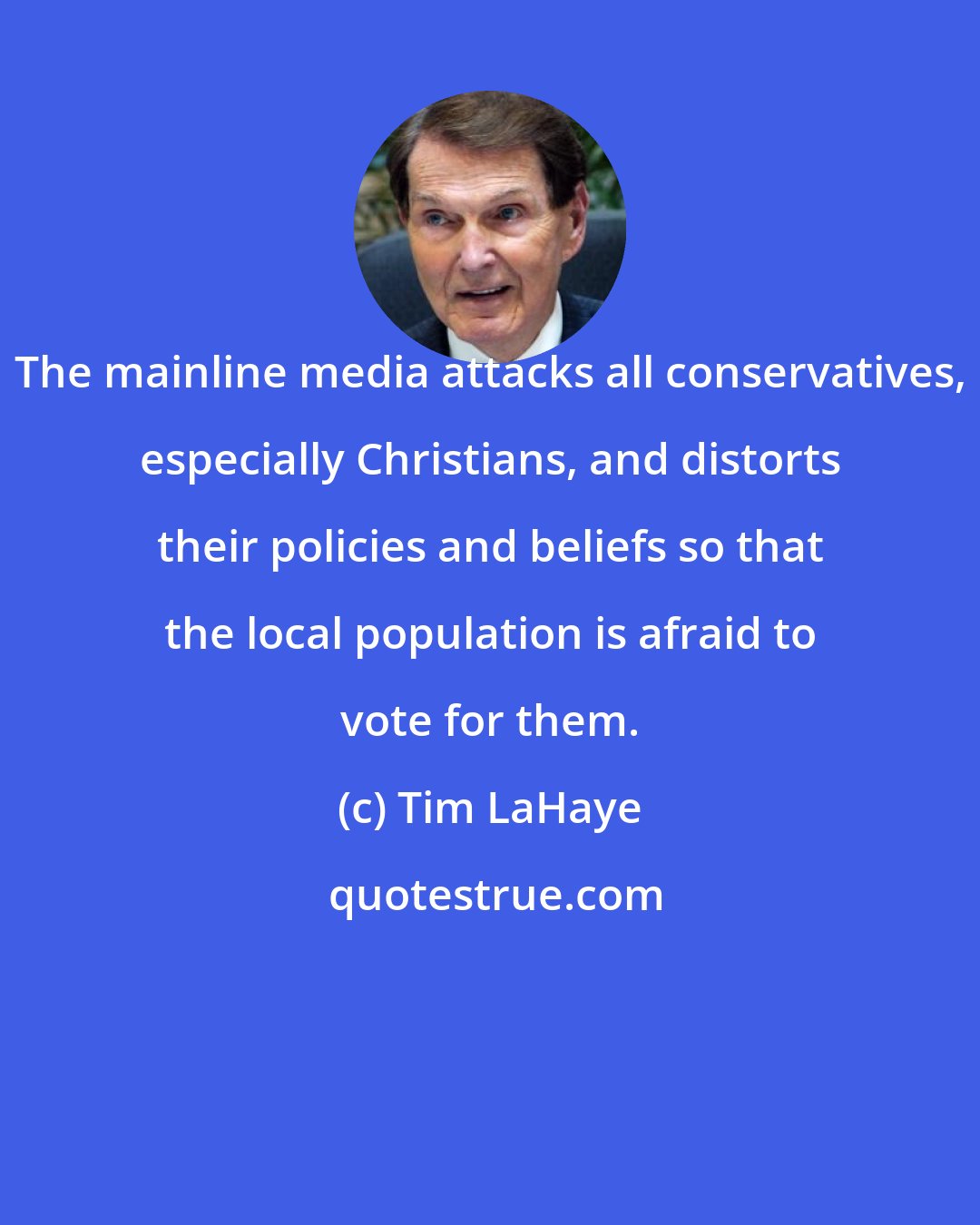 Tim LaHaye: The mainline media attacks all conservatives, especially Christians, and distorts their policies and beliefs so that the local population is afraid to vote for them.