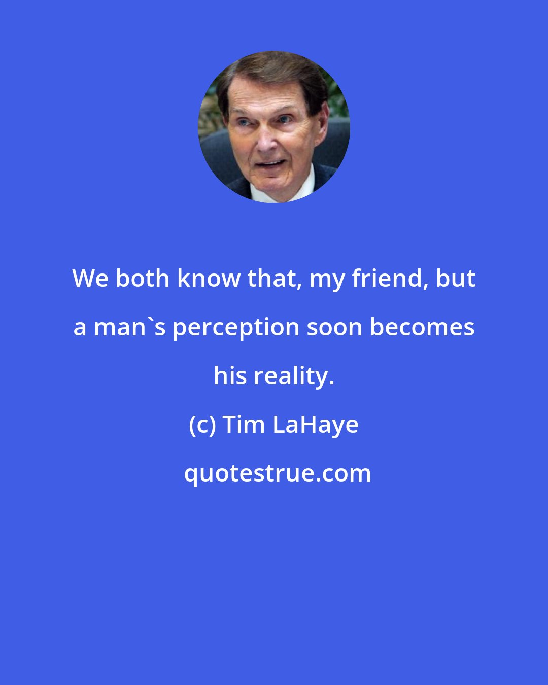 Tim LaHaye: We both know that, my friend, but a man's perception soon becomes his reality.