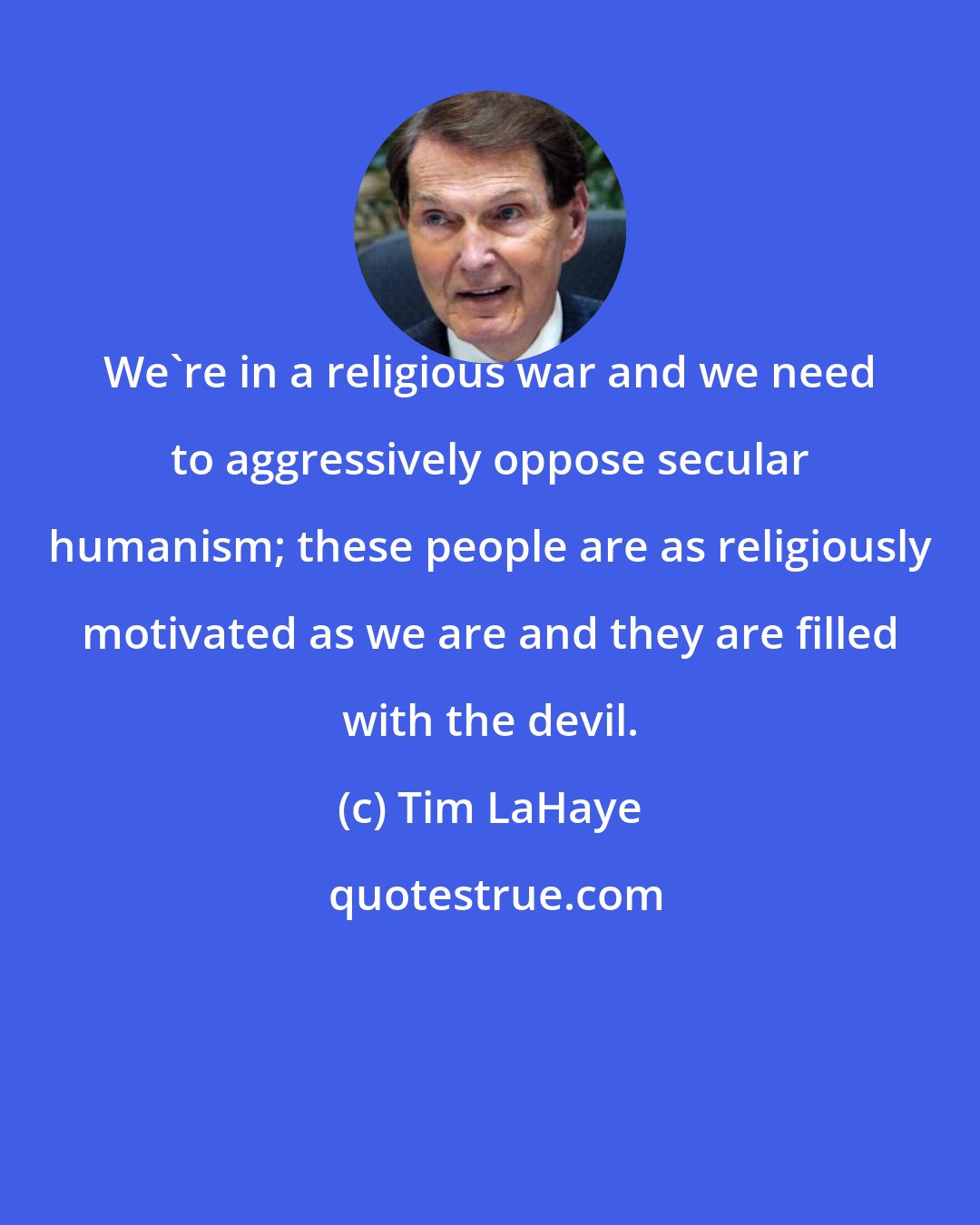 Tim LaHaye: We're in a religious war and we need to aggressively oppose secular humanism; these people are as religiously motivated as we are and they are filled with the devil.