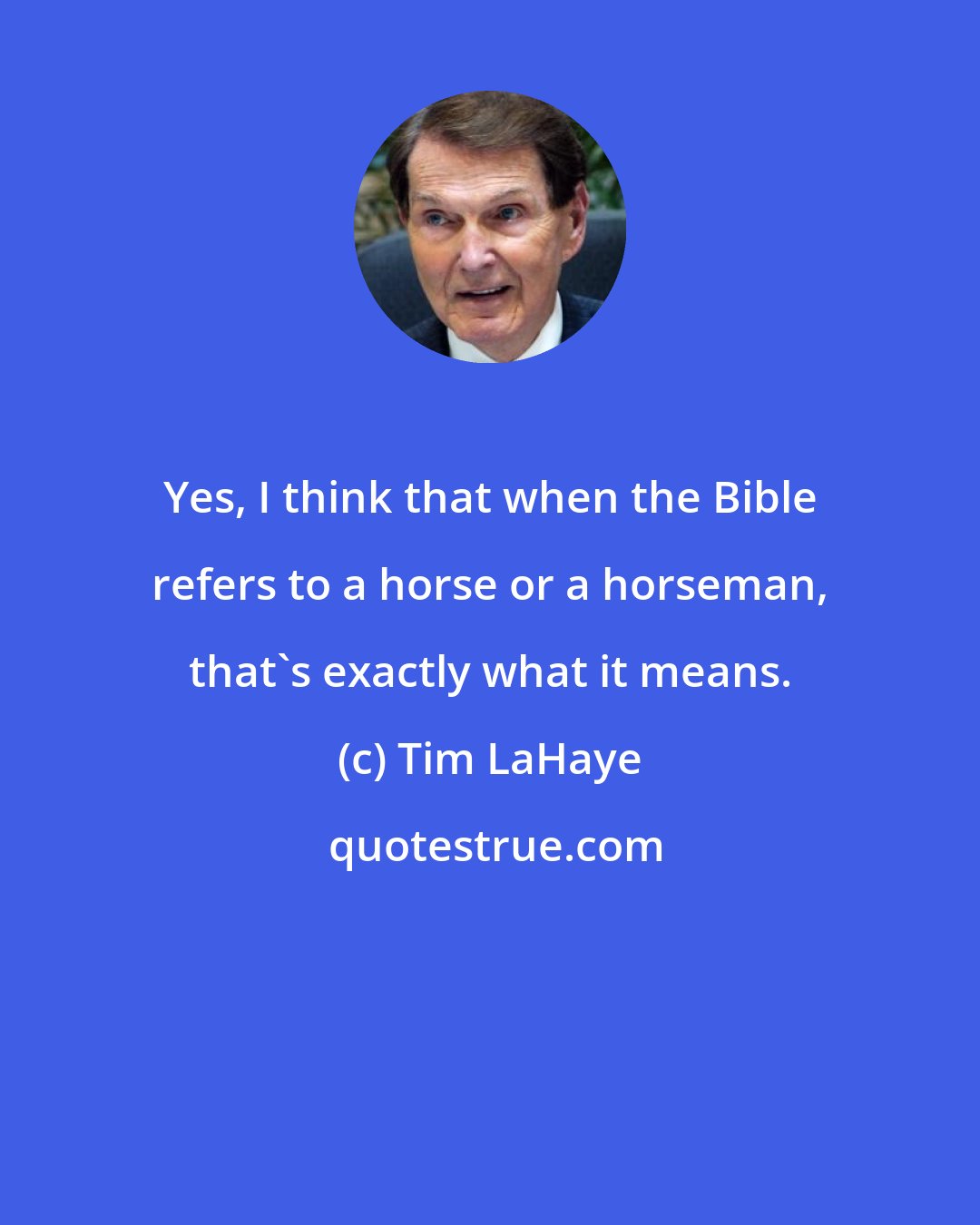 Tim LaHaye: Yes, I think that when the Bible refers to a horse or a horseman, that's exactly what it means.