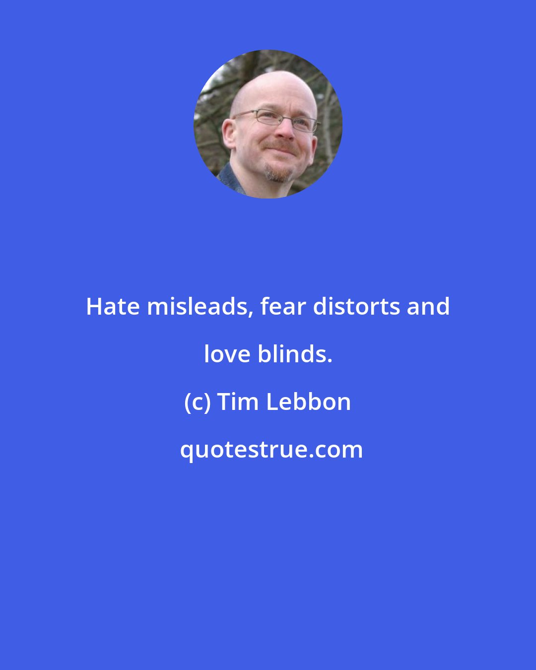 Tim Lebbon: Hate misleads, fear distorts and love blinds.