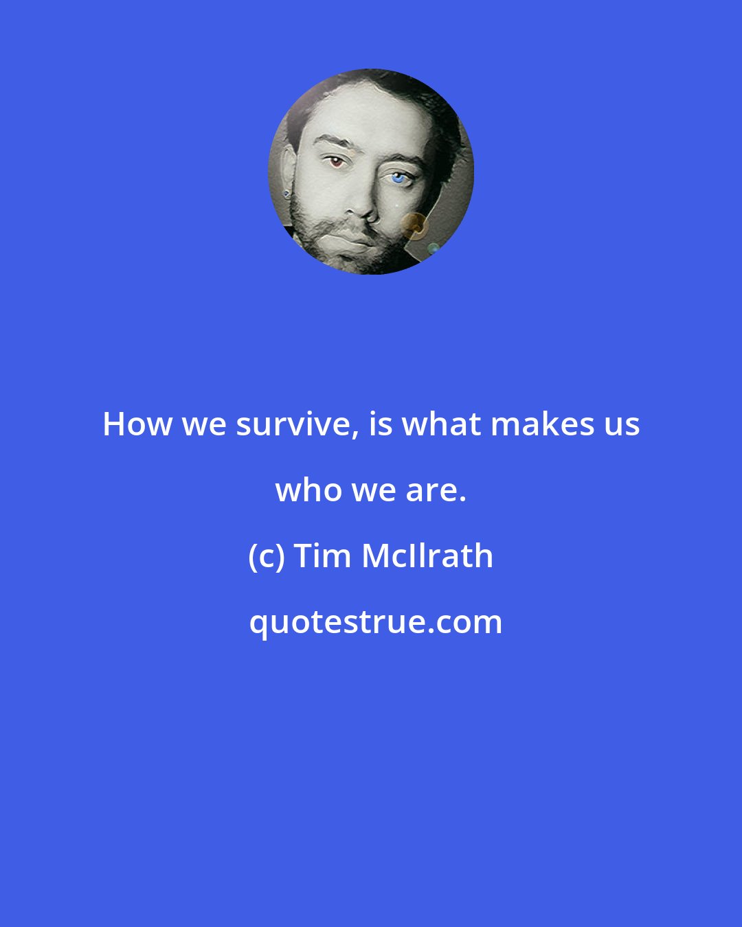 Tim McIlrath: How we survive, is what makes us who we are.