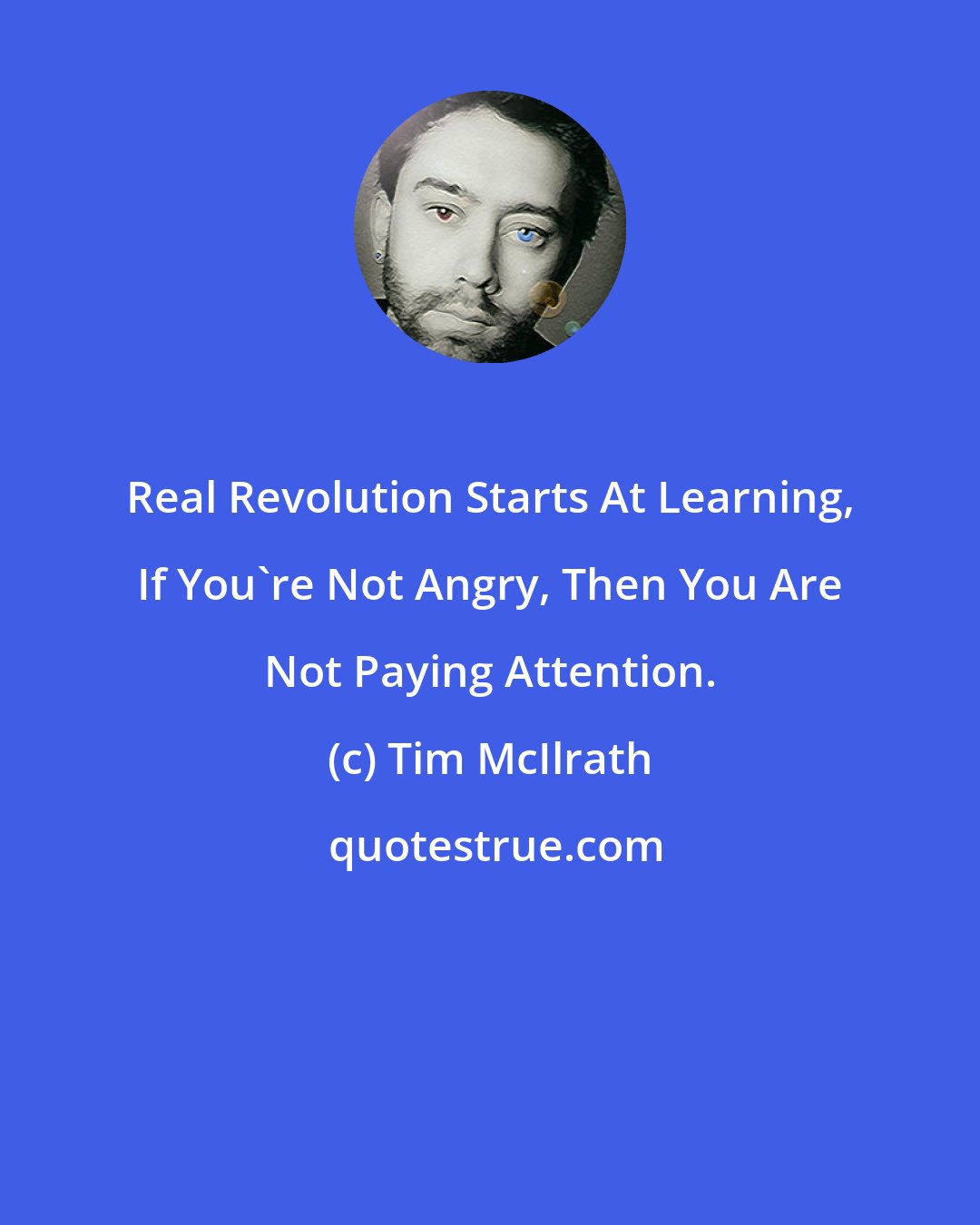 Tim McIlrath: Real Revolution Starts At Learning, If You're Not Angry, Then You Are Not Paying Attention.