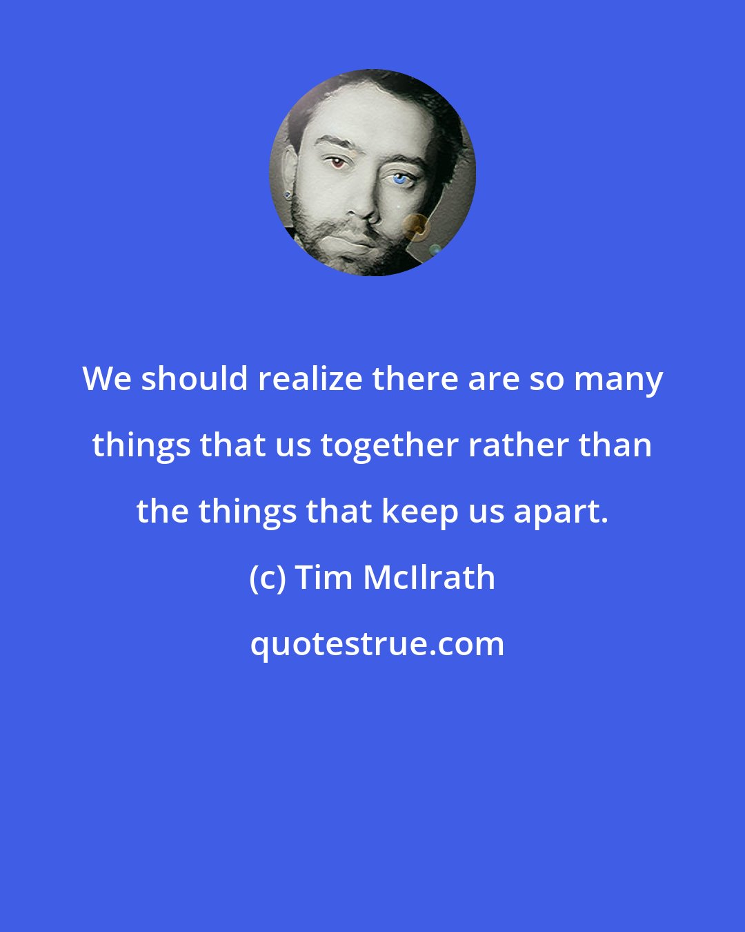 Tim McIlrath: We should realize there are so many things that us together rather than the things that keep us apart.