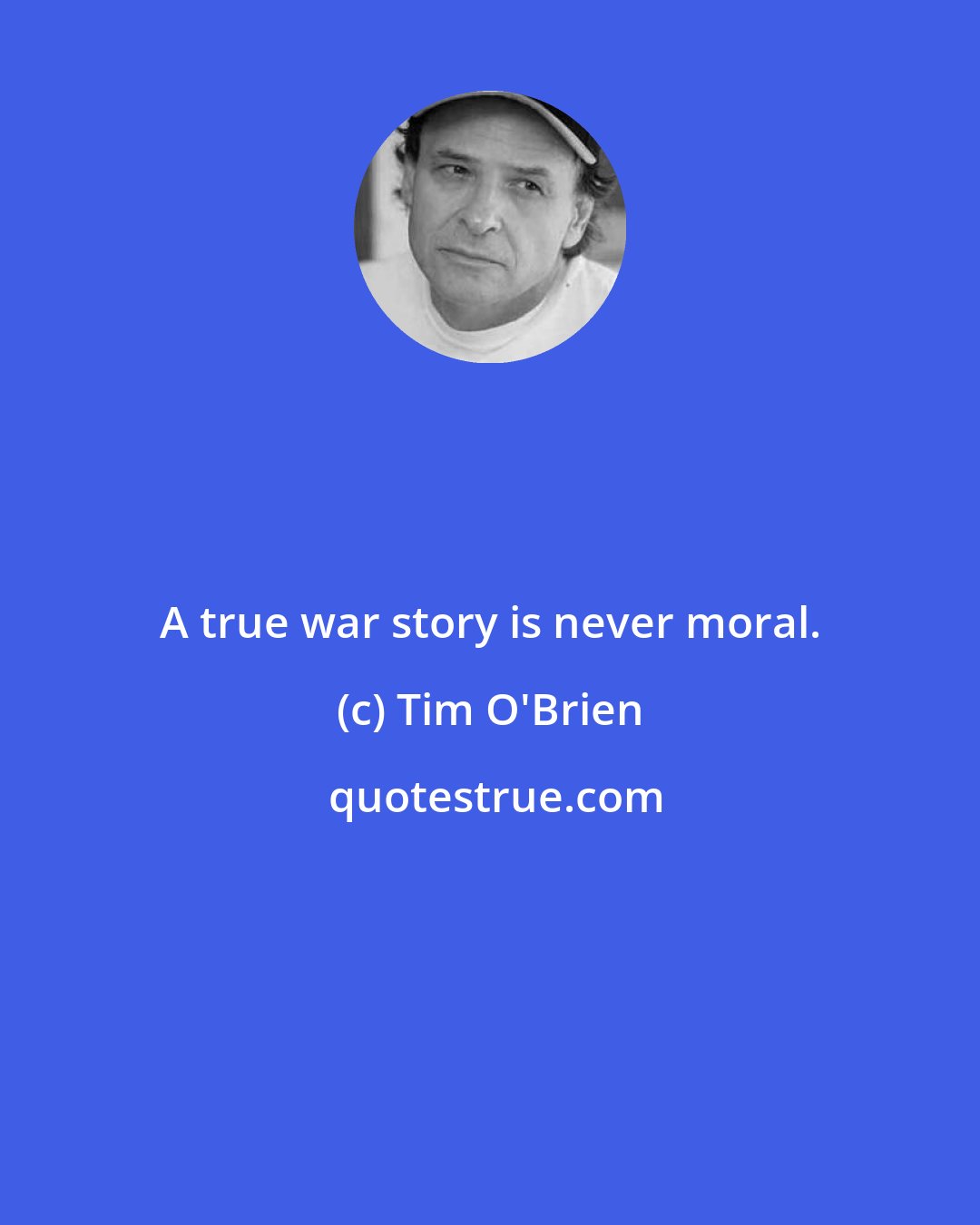 Tim O'Brien: A true war story is never moral.