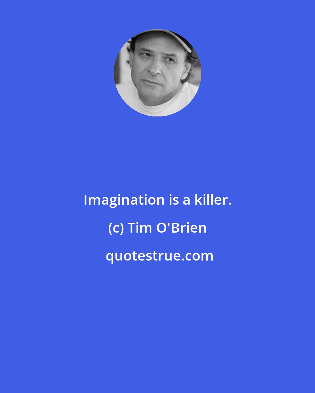 Tim O'Brien: Imagination is a killer.