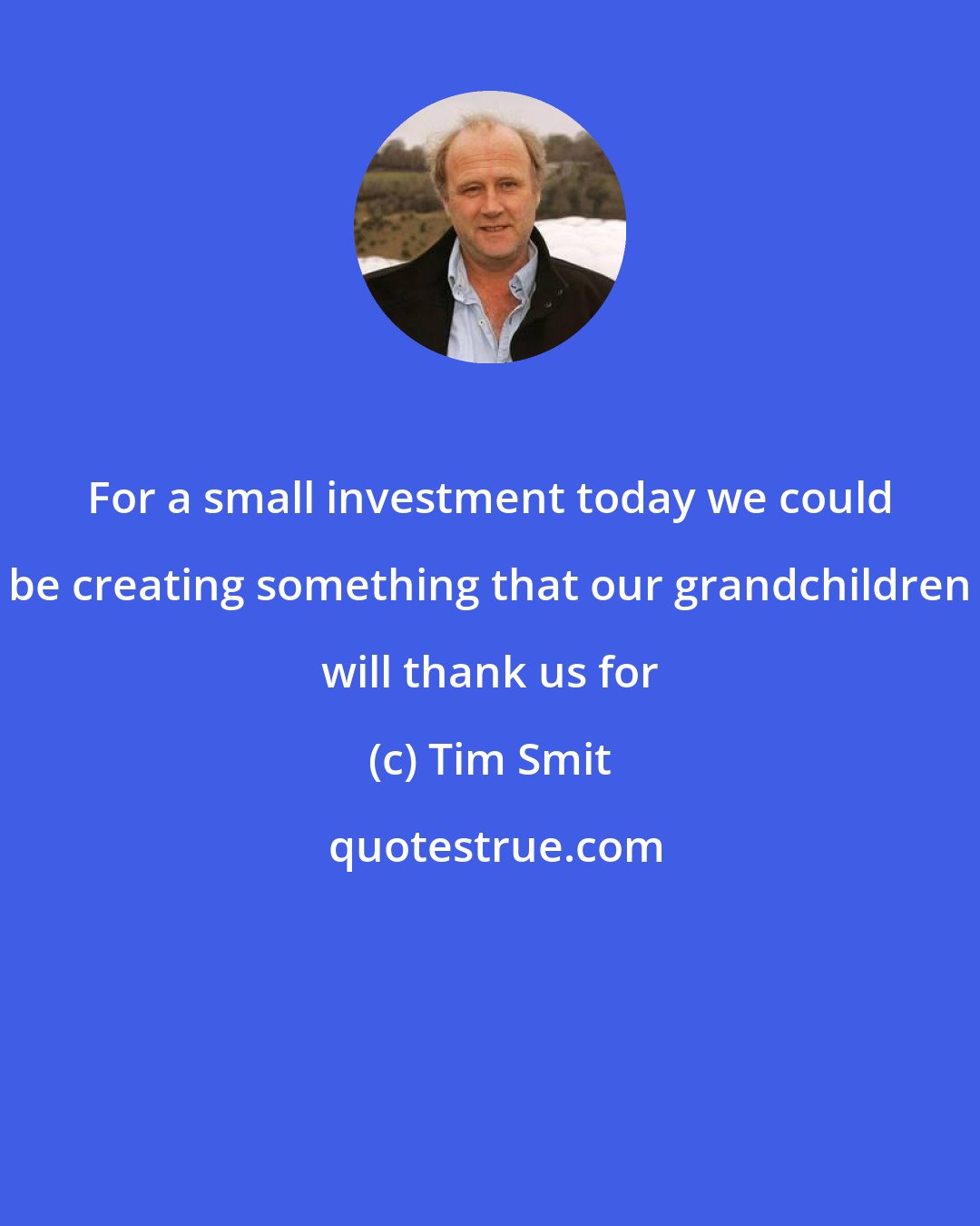 Tim Smit: For a small investment today we could be creating something that our grandchildren will thank us for