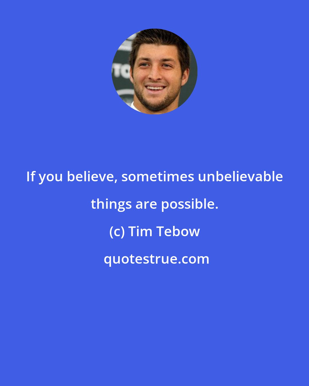 Tim Tebow: If you believe, sometimes unbelievable things are possible.